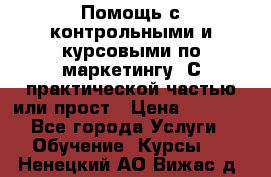 Помощь с контрольными и курсовыми по маркетингу. С практической частью или прост › Цена ­ 1 100 - Все города Услуги » Обучение. Курсы   . Ненецкий АО,Вижас д.